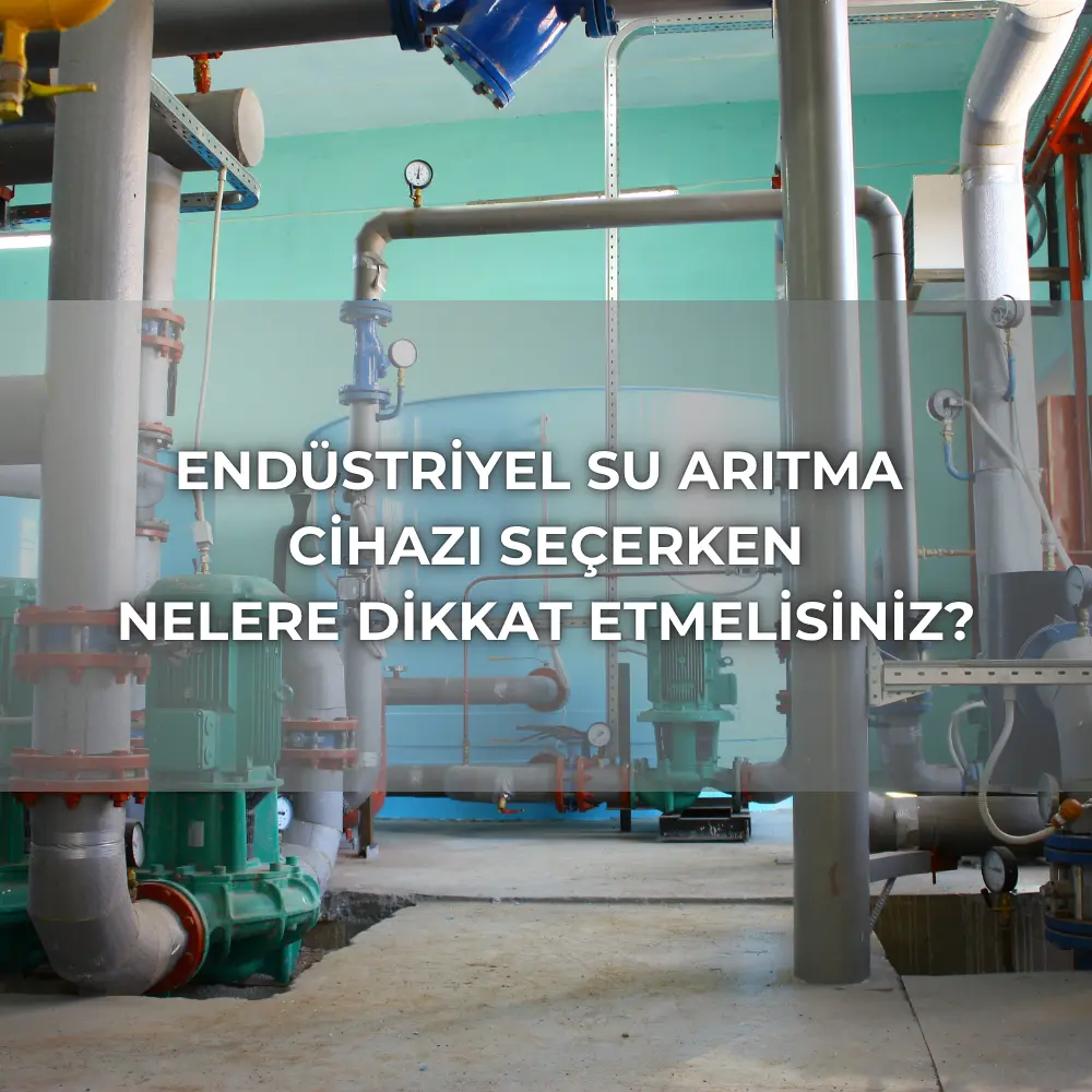endüstriyel su arıtma cihazı seçerken dikkat edilmesi gerekenler